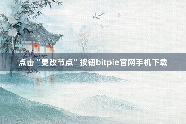 点击“更改节点”按钮bitpie官网手机下载