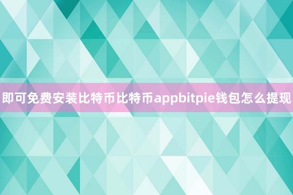 即可免费安装比特币比特币appbitpie钱包怎么提现