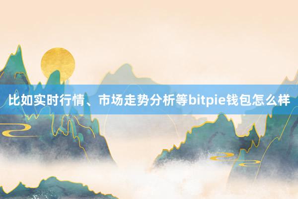 比如实时行情、市场走势分析等bitpie钱包怎么样