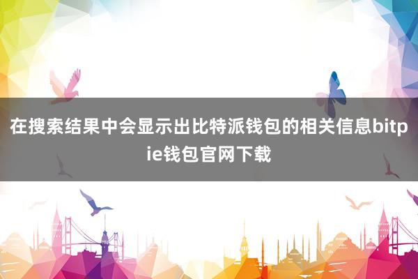 在搜索结果中会显示出比特派钱包的相关信息bitpie钱包官网下载