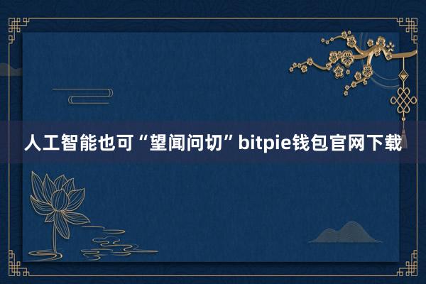 人工智能也可“望闻问切”bitpie钱包官网下载