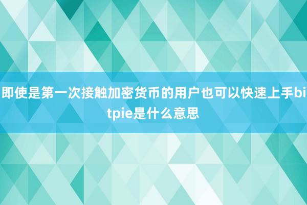 即使是第一次接触加密货币的用户也可以快速上手bitpie是什么意思