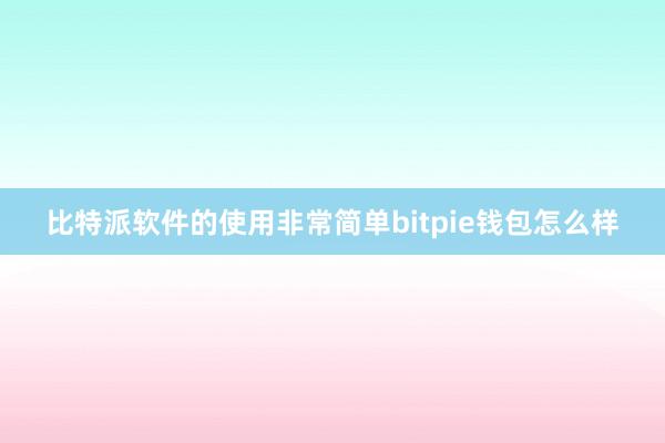 比特派软件的使用非常简单bitpie钱包怎么样