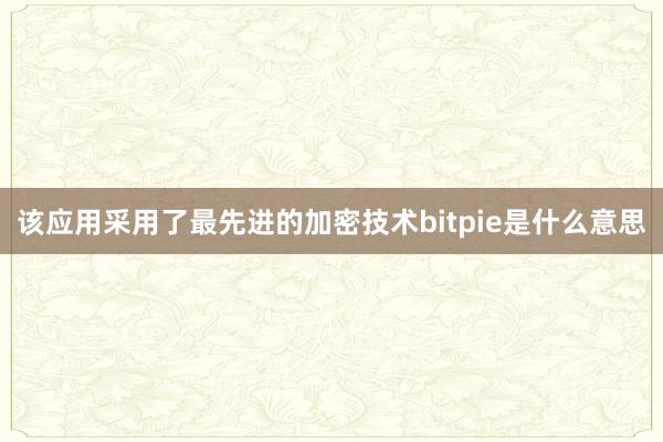 该应用采用了最先进的加密技术bitpie是什么意思