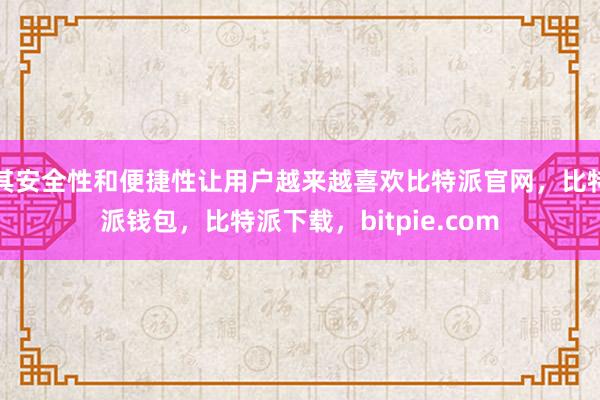 其安全性和便捷性让用户越来越喜欢比特派官网，比特派钱包，比特派下载，bitpie.com