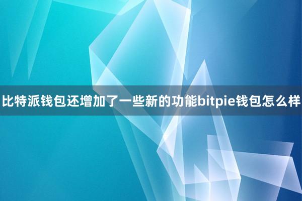 比特派钱包还增加了一些新的功能bitpie钱包怎么样