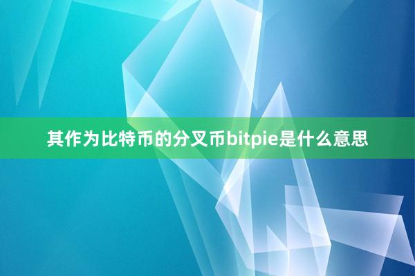 其作为比特币的分叉币bitpie是什么意思