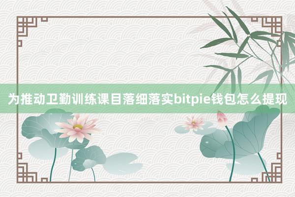 为推动卫勤训练课目落细落实bitpie钱包怎么提现