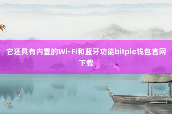 它还具有内置的Wi-Fi和蓝牙功能bitpie钱包官网下载