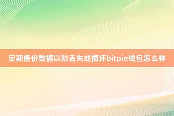 定期备份数据以防丢失或损坏bitpie钱包怎么样