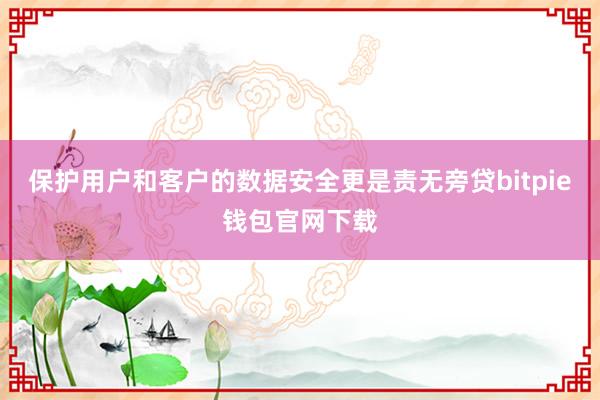 保护用户和客户的数据安全更是责无旁贷bitpie钱包官网下载