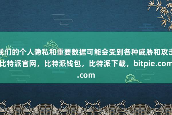 我们的个人隐私和重要数据可能会受到各种威胁和攻击比特派官网，比特派钱包，比特派下载，bitpie.com