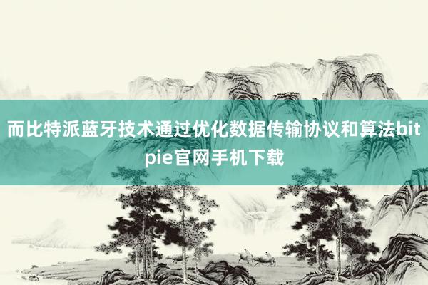 而比特派蓝牙技术通过优化数据传输协议和算法bitpie官网手机下载