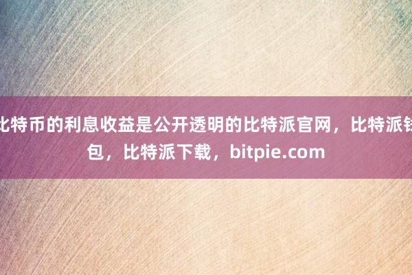 比特币的利息收益是公开透明的比特派官网，比特派钱包，比特派下载，bitpie.com