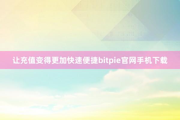 让充值变得更加快速便捷bitpie官网手机下载