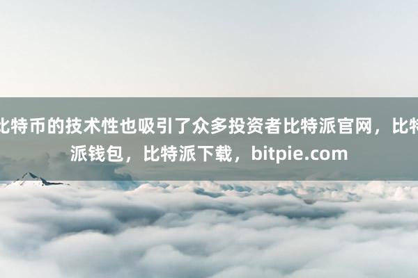 比特币的技术性也吸引了众多投资者比特派官网，比特派钱包，比特派下载，bitpie.com