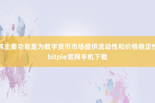 其主要功能是为数字货币市场提供流动性和价格稳定性bitpie官网手机下载