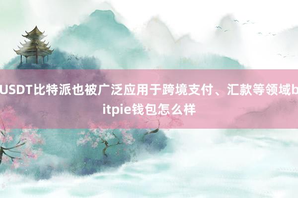 USDT比特派也被广泛应用于跨境支付、汇款等领域bitpie钱包怎么样