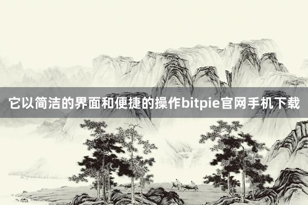 它以简洁的界面和便捷的操作bitpie官网手机下载