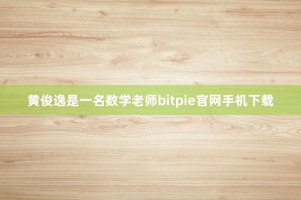 黄俊逸是一名数学老师bitpie官网手机下载