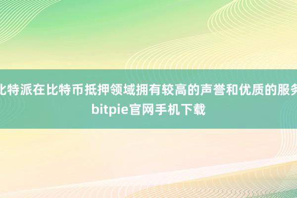 比特派在比特币抵押领域拥有较高的声誉和优质的服务bitpie官网手机下载