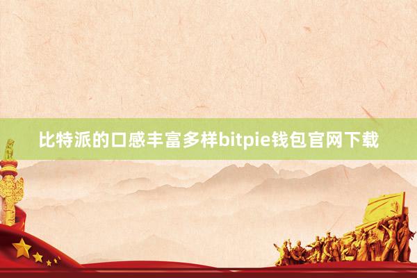 比特派的口感丰富多样bitpie钱包官网下载