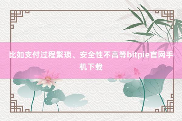 比如支付过程繁琐、安全性不高等bitpie官网手机下载