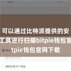 可以通过比特派提供的安全检测工具进行扫描bitpie钱包官网下载