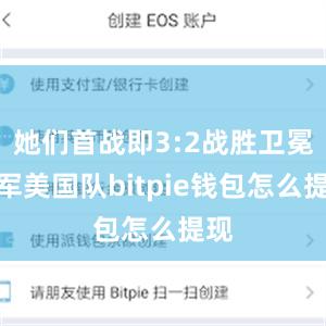 她们首战即3:2战胜卫冕冠军美国队bitpie钱包怎么提现