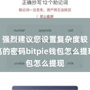 强烈建议您设置复杂度较高的密码bitpie钱包怎么提现