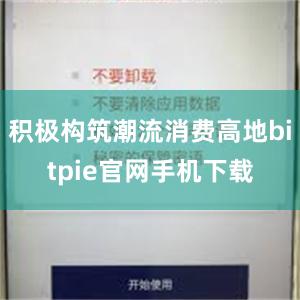 积极构筑潮流消费高地bitpie官网手机下载