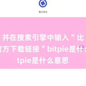 并在搜索引擎中输入＂比特派官方下载链接＂bitpie是什么意思