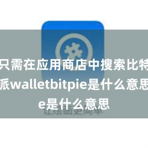 只需在应用商店中搜索比特派walletbitpie是什么意思