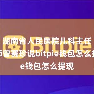 湖南省人民医院儿科主任医师曾赛珍说bitpie钱包怎么提现