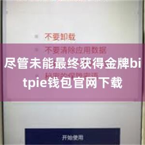 尽管未能最终获得金牌bitpie钱包官网下载