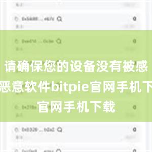 请确保您的设备没有被感染恶意软件bitpie官网手机下载