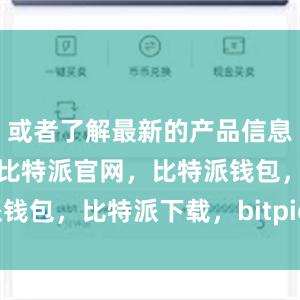 或者了解最新的产品信息和使用帮助比特派官网，比特派钱包，比特派下载，bitpie.com