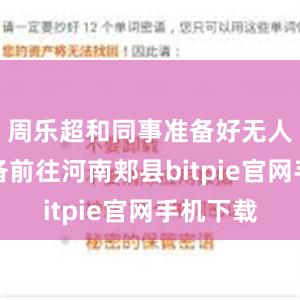 周乐超和同事准备好无人机等设备前往河南郏县bitpie官网手机下载