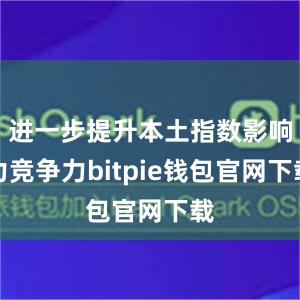 进一步提升本土指数影响力竞争力bitpie钱包官网下载