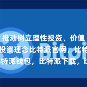 推动树立理性投资、价值投资、长期投资理念比特派官网，比特派钱包，比特派下载，bitpie.com