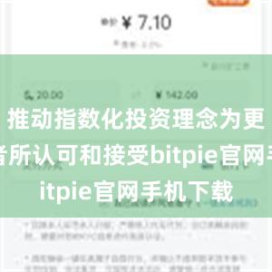 推动指数化投资理念为更多投资者所认可和接受bitpie官网手机下载