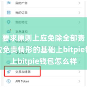 要求原则上应免除全部责任；在应免责情形的基础上bitpie钱包怎么样