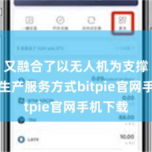 又融合了以无人机为支撑的低空生产服务方式bitpie官网手机下载