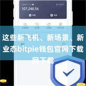 这些新飞机、新场景、新业态bitpie钱包官网下载