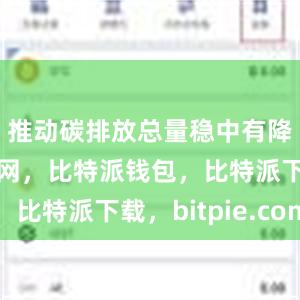 推动碳排放总量稳中有降比特派官网，比特派钱包，比特派下载，bitpie.com