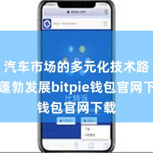 汽车市场的多元化技术路线蓬勃发展bitpie钱包官网下载