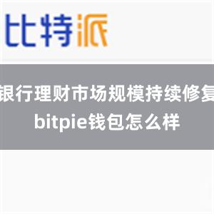 银行理财市场规模持续修复bitpie钱包怎么样