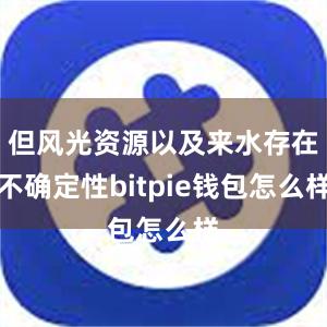 但风光资源以及来水存在不确定性bitpie钱包怎么样