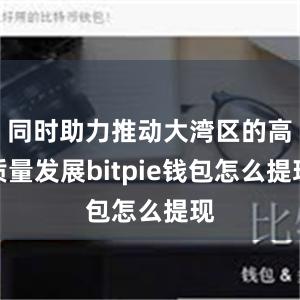 同时助力推动大湾区的高质量发展bitpie钱包怎么提现