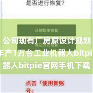 公司现有厂房原设计规划产能为年产1万台工业机器人bitpie官网手机下载